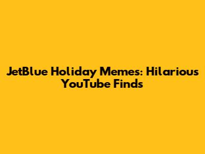 JetBlue Holiday Memes: Hilarious YouTube Finds