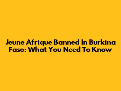 Jeune Afrique Banned In Burkina Faso: What You Need To Know