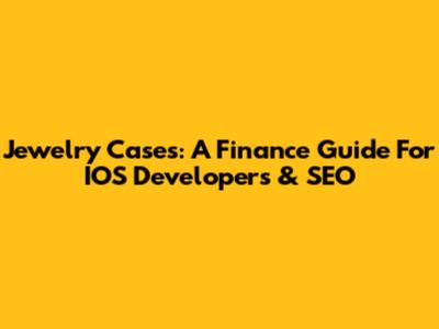Jewelry Cases: A Finance Guide For IOS Developers & SEO