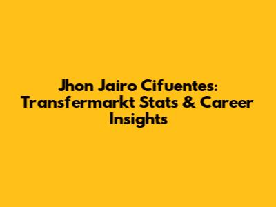 Jhon Jairo Cifuentes: Transfermarkt Stats & Career Insights