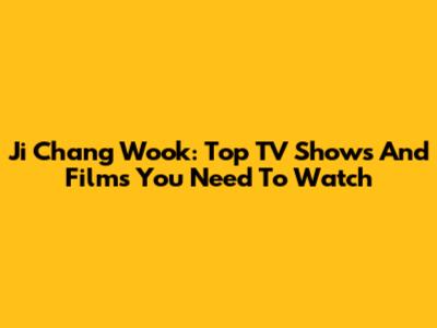 Ji Chang Wook: Top TV Shows And Films You Need To Watch