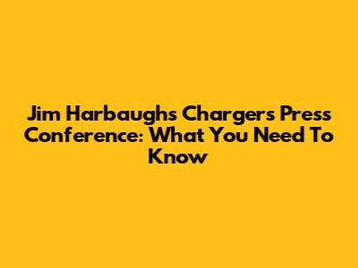 Jim Harbaugh's Chargers Press Conference: What You Need To Know