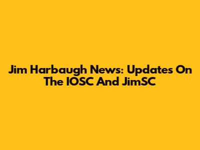 Jim Harbaugh News: Updates On The IOSC And JimSC