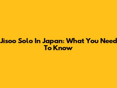 Jisoo Solo In Japan: What You Need To Know