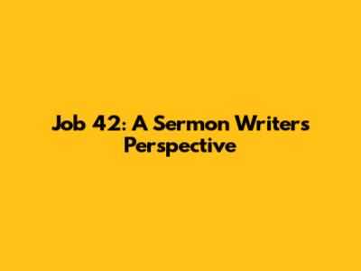 Job 42: A Sermon Writer's Perspective