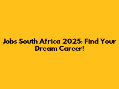 Jobs South Africa 2025: Find Your Dream Career!
