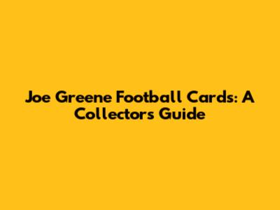 Joe Greene Football Cards: A Collector's Guide