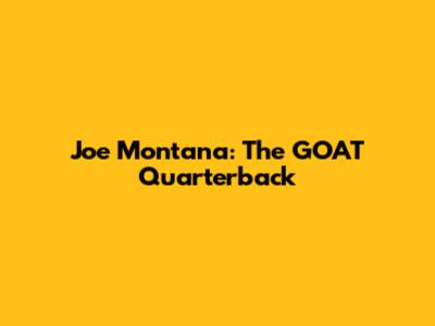 Joe Montana: The GOAT Quarterback