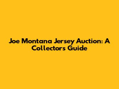 Joe Montana Jersey Auction: A Collector's Guide