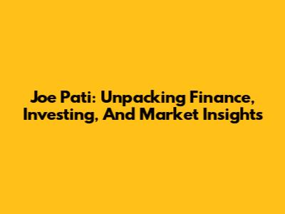 Joe Pati: Unpacking Finance, Investing, And Market Insights