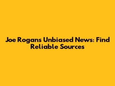 Joe Rogan's Unbiased News: Find Reliable Sources