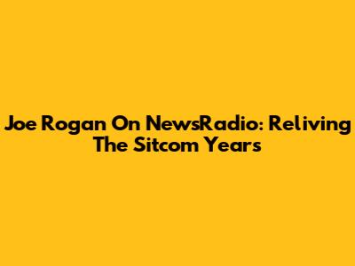 Joe Rogan On NewsRadio: Reliving The Sitcom Years