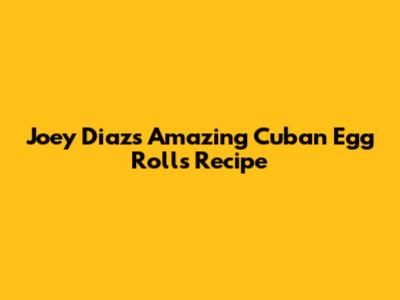 Joey Diaz's Amazing Cuban Egg Rolls Recipe