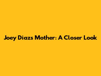 Joey Diaz's Mother: A Closer Look