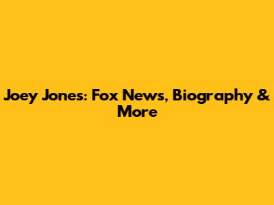 Joey Jones: Fox News, Biography & More