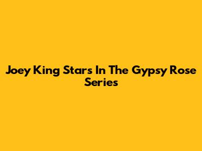 Joey King Stars In The Gypsy Rose Series