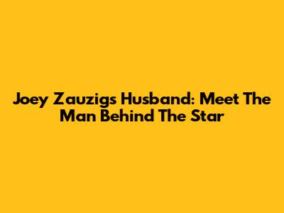 Joey Zauzig's Husband: Meet The Man Behind The Star