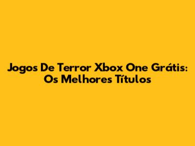 Jogos De Terror Xbox One Grátis: Os Melhores Títulos