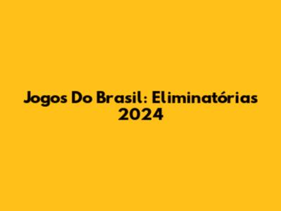 Jogos Do Brasil: Eliminatórias 2024