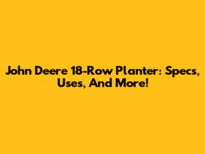John Deere 18-Row Planter: Specs, Uses, And More!
