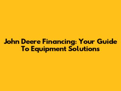 John Deere Financing: Your Guide To Equipment Solutions