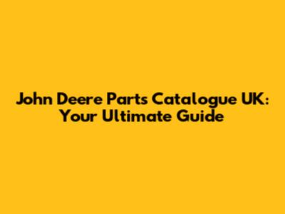 John Deere Parts Catalogue UK: Your Ultimate Guide