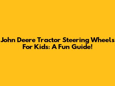 John Deere Tractor Steering Wheels For Kids: A Fun Guide!