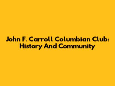 John F. Carroll Columbian Club: History And Community