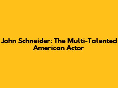 John Schneider: The Multi-Talented American Actor