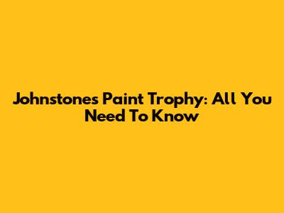 Johnstone's Paint Trophy: All You Need To Know