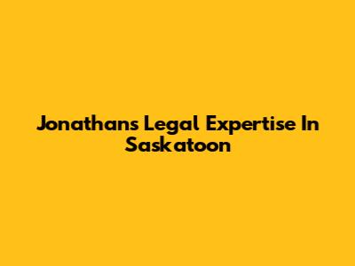 Jonathan's Legal Expertise In Saskatoon