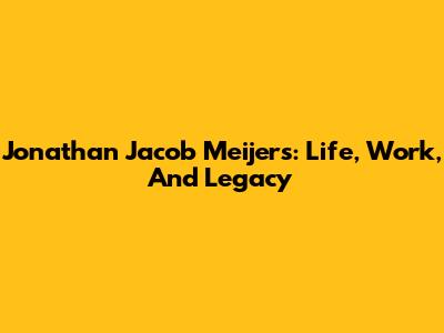 Jonathan Jacob Meijers: Life, Work, And Legacy
