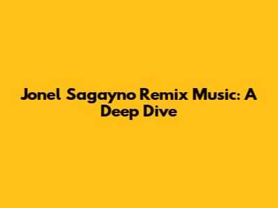 Jonel Sagayno Remix Music: A Deep Dive