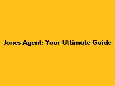 Jones Agent: Your Ultimate Guide