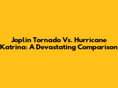 Joplin Tornado Vs. Hurricane Katrina: A Devastating Comparison