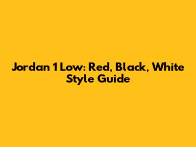Jordan 1 Low: Red, Black, White Style Guide