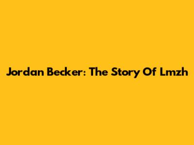 Jordan Becker: The Story Of Lmzh