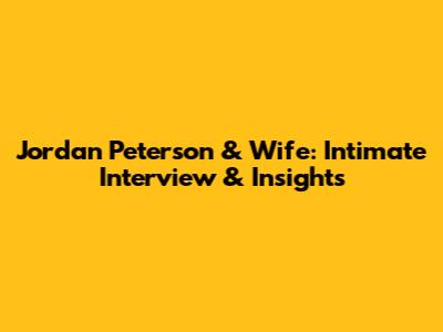 Jordan Peterson & Wife: Intimate Interview & Insights