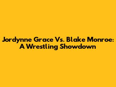 Jordynne Grace Vs. Blake Monroe: A Wrestling Showdown