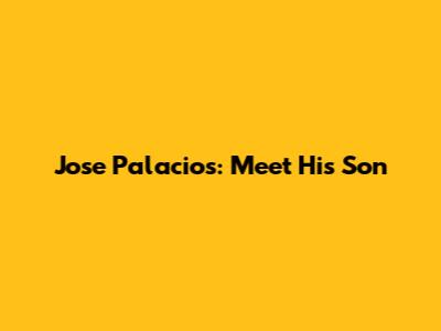 Jose Palacios: Meet His Son