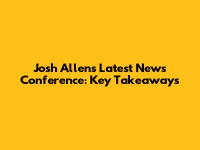 Josh Allen's Latest News Conference: Key Takeaways
