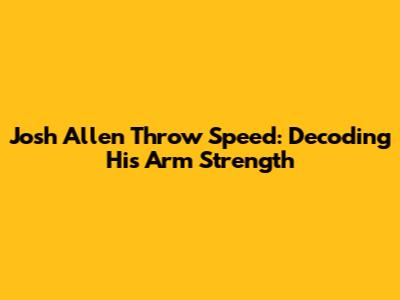 Josh Allen Throw Speed: Decoding His Arm Strength