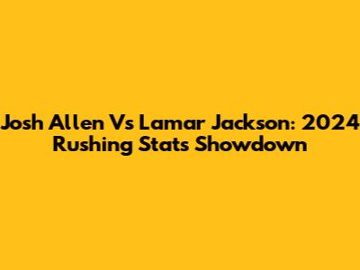 Josh Allen Vs Lamar Jackson: 2024 Rushing Stats Showdown