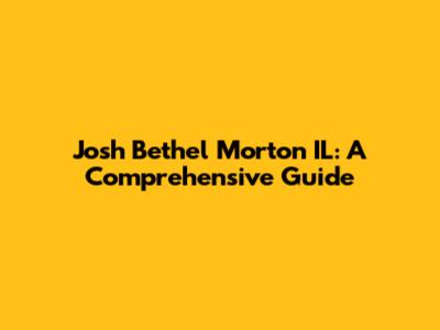 Josh Bethel Morton IL: A Comprehensive Guide