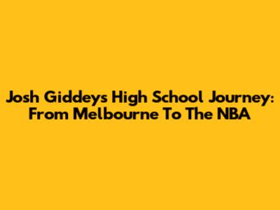 Josh Giddey's High School Journey: From Melbourne To The NBA