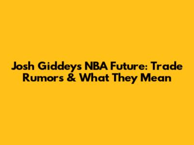 Josh Giddey's NBA Future: Trade Rumors & What They Mean