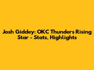 Josh Giddey: OKC Thunder's Rising Star - Stats, Highlights