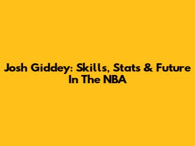 Josh Giddey: Skills, Stats & Future In The NBA