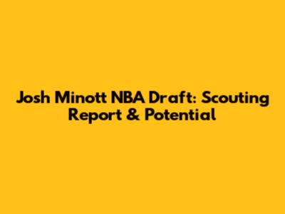 Josh Minott NBA Draft: Scouting Report & Potential