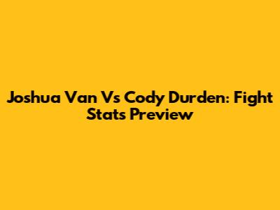 Joshua Van Vs Cody Durden: Fight Stats Preview